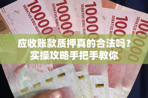 济南应收账款质押真的合法吗？实操攻略手把手教你