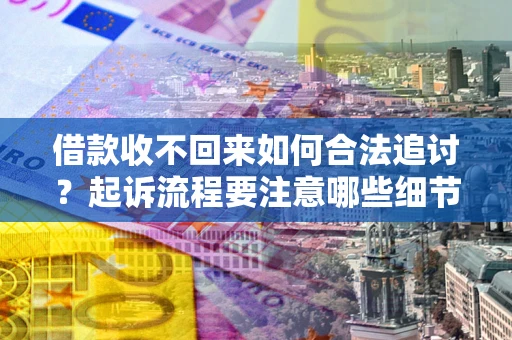 济南借款收不回来如何合法追讨？起诉流程要注意哪些细节？