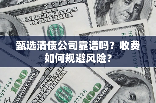 济南甄选清债公司靠谱吗？收费如何规避风险？