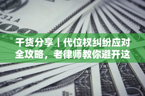 济南干货分享｜代位权纠纷应对全攻略，老律师教你避开这5大雷区
