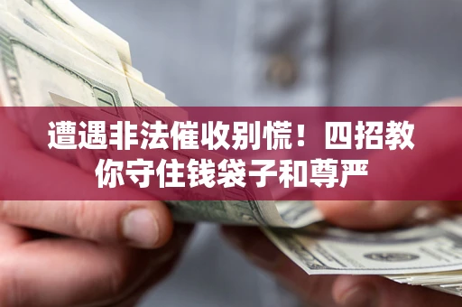 济南遭遇非法催收别慌！四招教你守住钱袋子和尊严