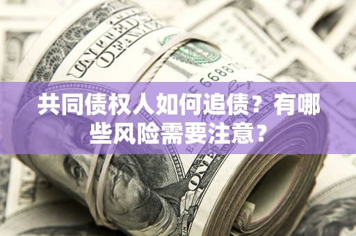 济南共同债权人如何追债？有哪些风险需要注意？