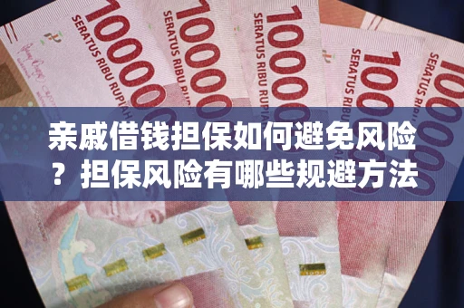 济南亲戚借钱担保如何避免风险？担保风险有哪些规避方法？