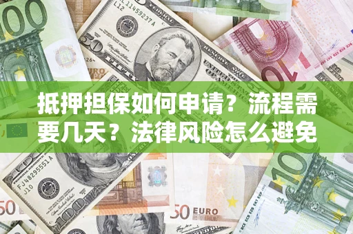 济南抵押担保如何申请？流程需要几天？法律风险怎么避免？避坑指南