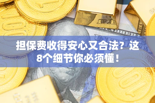 济南担保费收得安心又合法？这8个细节你必须懂！