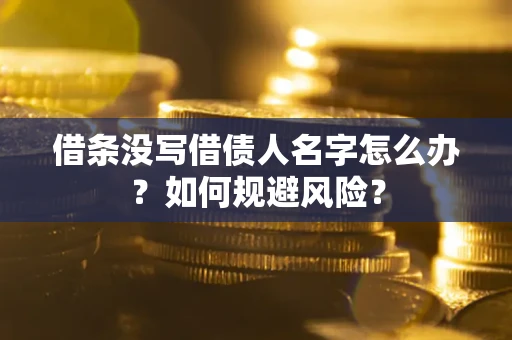 济南借条没写借债人名字怎么办？如何规避风险？