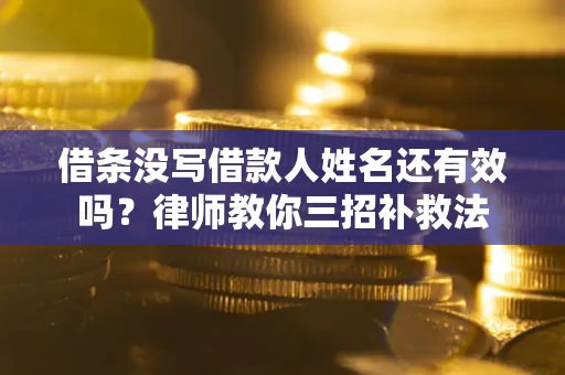 济南借条没写借款人姓名还有效吗？律师教你三招补救法