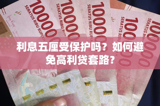 济南利息五厘受保护吗？如何避免高利贷套路？