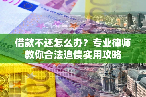 济南借款不还怎么办？专业律师教你合法追债实用攻略