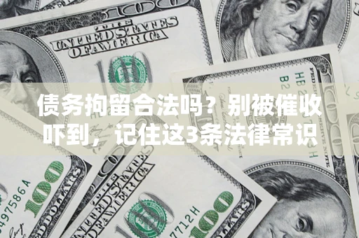 济南债务拘留合法吗?别被催收吓到,记住这3条法律常识 济南债务拘留合法吗?别被催收吓到,记住这3条法律常识
