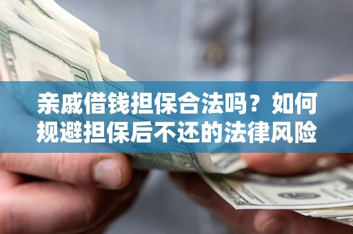 济南亲戚借钱担保合法吗？如何规避担保后不还的法律风险？