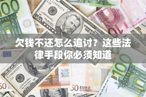 济南欠钱不还怎么追讨？这些法律手段你必须知道
