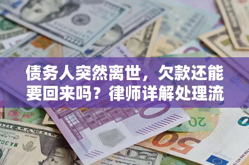 济南债务人突然离世，欠款还能要回来吗？律师详解处理流程