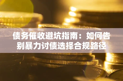 济南债务催收避坑指南：如何告别暴力讨债选择合规路径