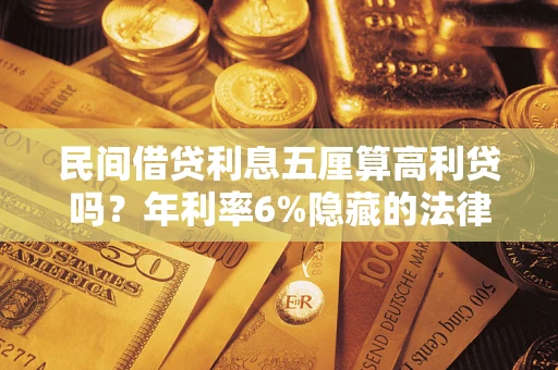 济南民间借贷利息五厘算高利贷吗？年利率6%隐藏的法律风险全解析