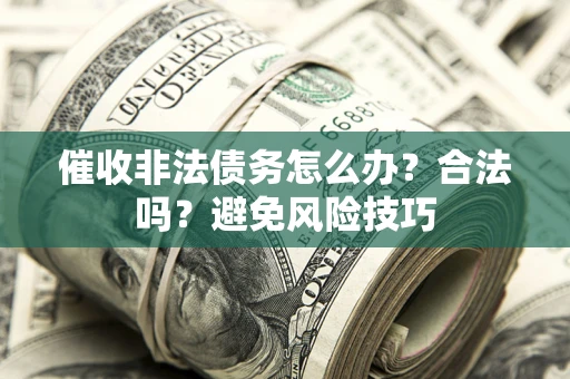 济南催收非法债务怎么办？合法吗？避免风险技巧