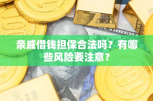 济南亲戚借钱担保合法吗？有哪些风险要注意？