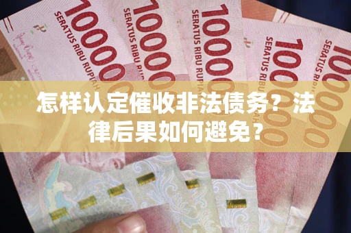 济南怎样认定催收非法债务？法律后果如何避免？
