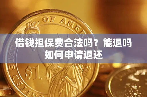 济南借钱担保费合法吗？能退吗如何申请退还