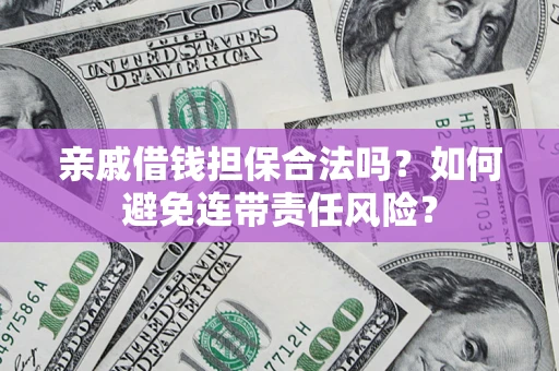 济南亲戚借钱担保合法吗？如何避免连带责任风险？