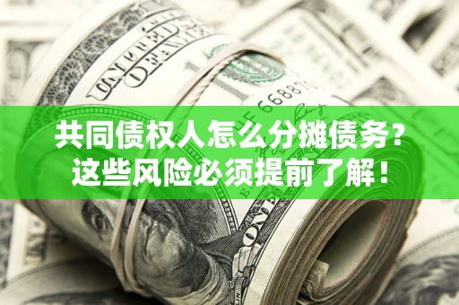 济南共同债权人怎么分摊债务？这些风险必须提前了解！
