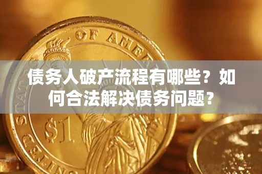 济南债务人破产流程有哪些？如何合法解决债务问题？