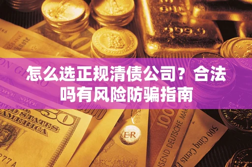 济南怎么选正规清债公司？合法吗有风险防骗指南