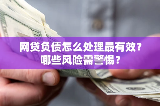 济南网贷负债怎么处理最有效？哪些风险需警惕？
