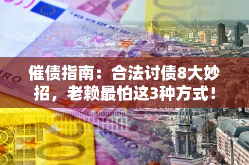 济南催债指南：合法讨债8大妙招，老赖最怕这3种方式！