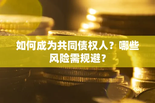 济南如何成为共同债权人？哪些风险需规避？