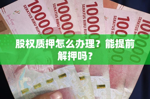 济南股权质押怎么办理？能提前解押吗？