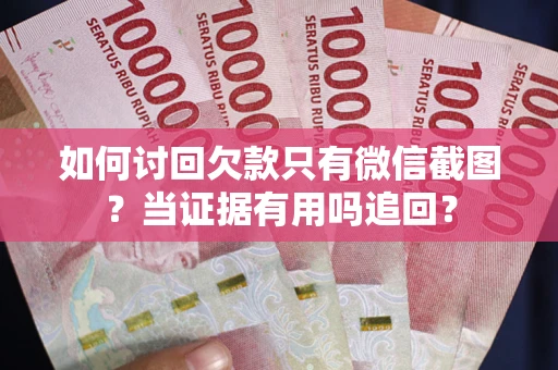 济南如何讨回欠款只有微信截图？当证据有用吗追回？
