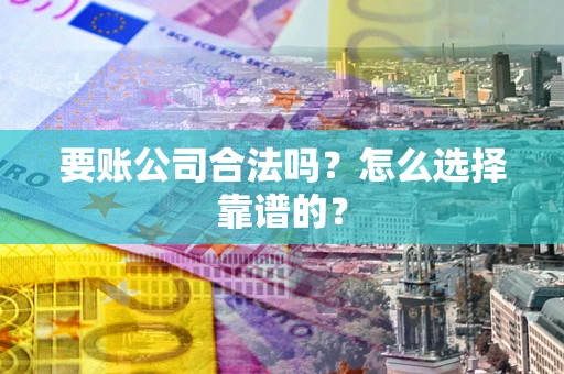 济南要账公司合法吗？怎么选择靠谱的？