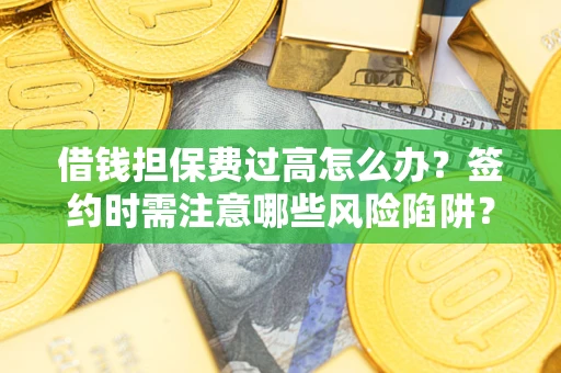 济南借钱担保费过高怎么办？签约时需注意哪些风险陷阱？