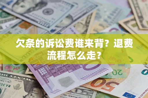 济南欠条的诉讼费谁来背？退费流程怎么走？
