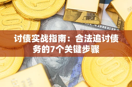 济南讨债实战指南：合法追讨债务的7个关键步骤