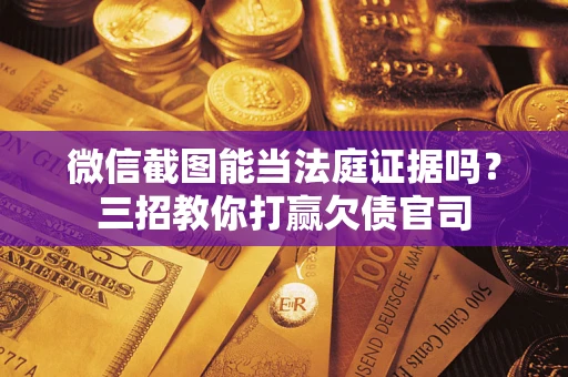 济南微信截图能当法庭证据吗？三招教你打赢欠债官司