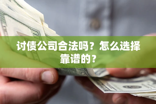 济南讨债公司合法吗？怎么选择靠谱的？