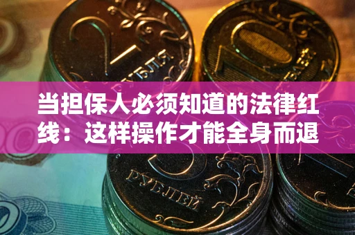 济南当担保人必须知道的法律红线：这样操作才能全身而退
