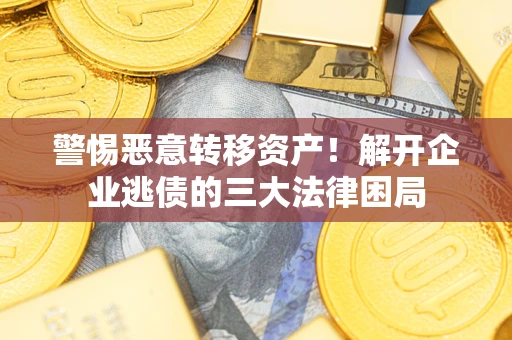 济南警惕恶意转移资产！解开企业逃债的三大法律困局