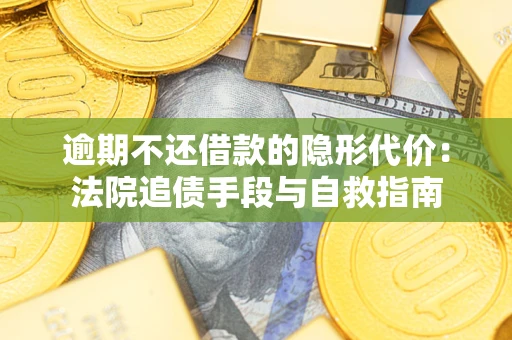 济南逾期不还借款的隐形代价：法院追债手段与自救指南