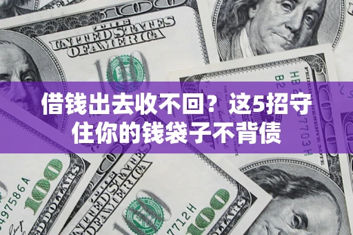 济南借钱出去收不回？这5招守住你的钱袋子不背债