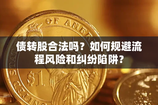 济南债转股合法吗？如何规避流程风险和纠纷陷阱？