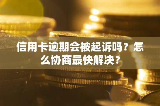 济南信用卡逾期会被起诉吗？怎么协商最快解决？