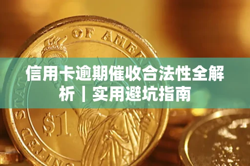 济南信用卡逾期催收合法性全解析｜实用避坑指南