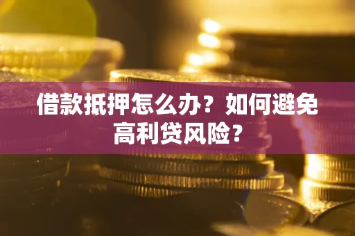 济南借款抵押怎么办？如何避免高利贷风险？