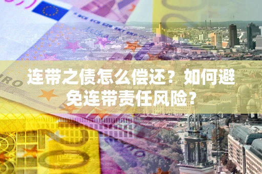 济南连带之债怎么偿还？如何避免连带责任风险？