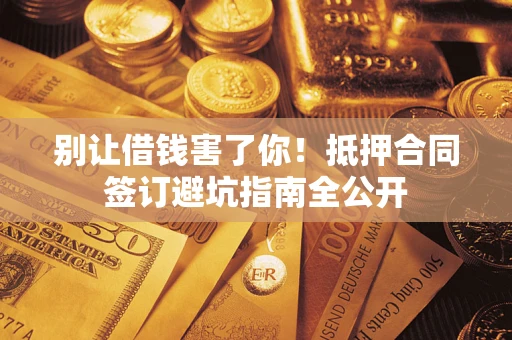 济南别让借钱害了你！抵押合同签订避坑指南全公开