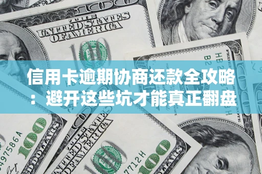 济南信用卡逾期协商还款全攻略：避开这些坑才能真正翻盘