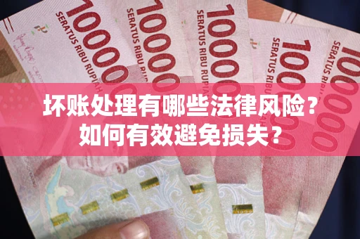 济南坏账处理有哪些法律风险？如何有效避免损失？